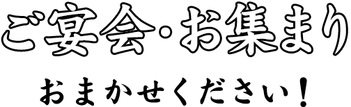ご宴会・お集まりおまかせください！